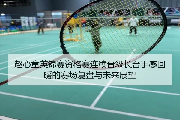 赵心童英锦赛资格赛连续晋级长台手感回暖的赛场复盘与未来展望